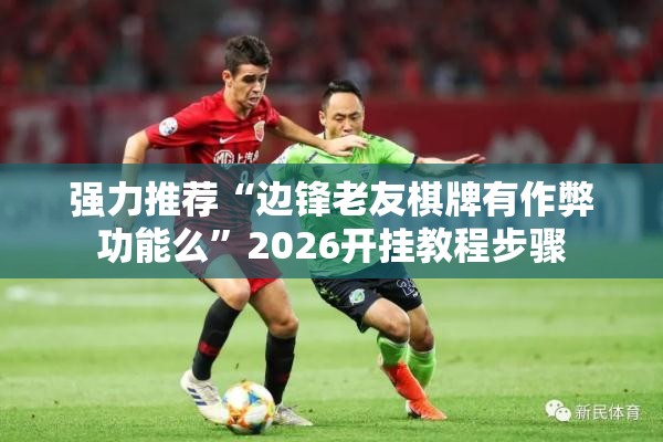 强力推荐“边锋老友棋牌有作弊功能么”2026开挂教程步骤