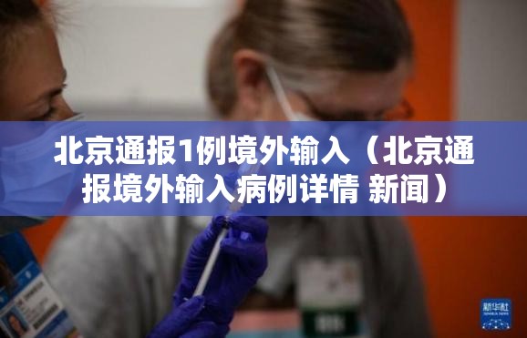 北京通报1例境外输入（北京通报境外输入病例详情 新闻）