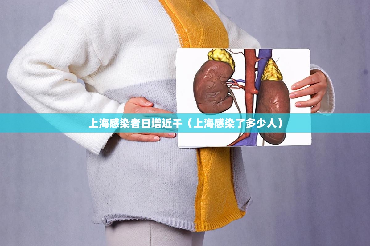 上海感染者日增近千（上海感染了多少人）