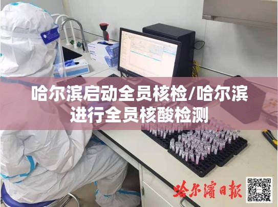 哈尔滨启动全员核检/哈尔滨进行全员核酸检测