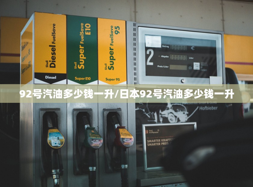 92号汽油多少钱一升/日本92号汽油多少钱一升 92号汽油多少钱一升/日本92号汽油多少钱一升