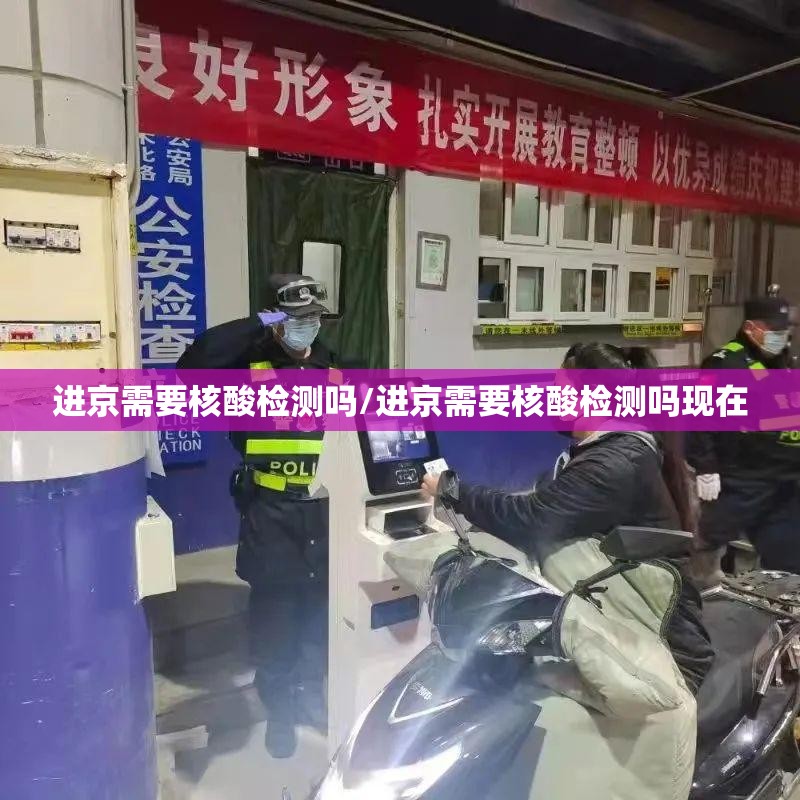 进京需要核酸检测吗/进京需要核酸检测吗现在