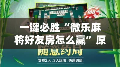 一键必胜“微乐麻将好友房怎么赢”原来可以开挂