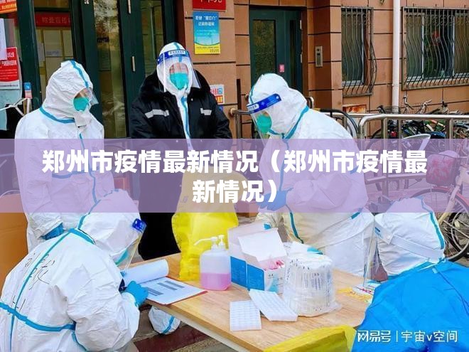 郑州市疫情最新情况(郑州市疫情最新情况) 郑州市疫情最新情况(郑州市疫情最新情况)