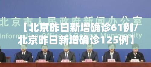 【北京昨日新增确诊61例/北京昨日新增确诊125例】 【北京昨日新增确诊61例/北京昨日新增确诊125例】