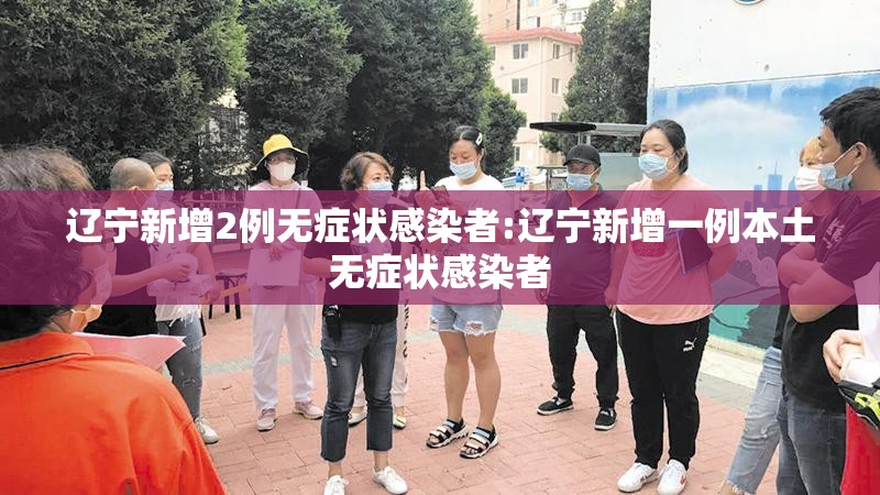 辽宁新增2例无症状感染者:辽宁新增一例本土无症状感染者 辽宁新增2例无症状感染者:辽宁新增一例本土无症状感染者
