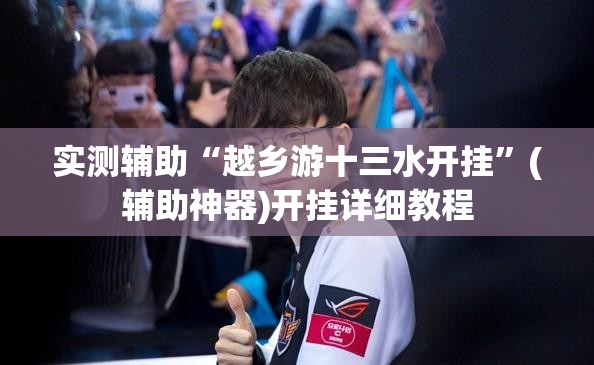 实测辅助“越乡游十三水开挂”(辅助神器)开挂详细教程