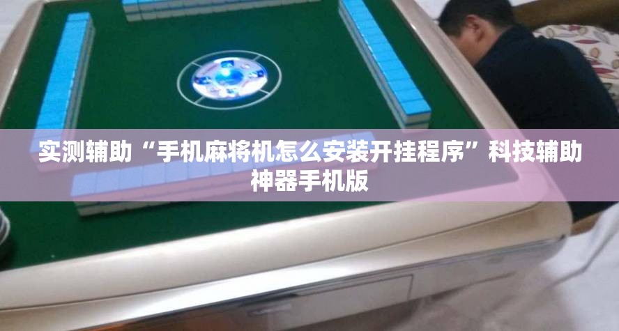 实测辅助“手机麻将机怎么安装开挂程序	”科技辅助神器手机版