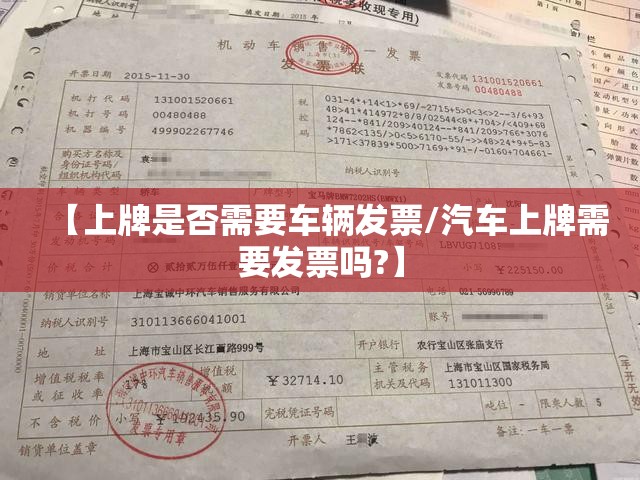 【上牌是否需要车辆发票/汽车上牌需要发票吗?】 【上牌是否需要车辆发票/汽车上牌需要发票吗?】