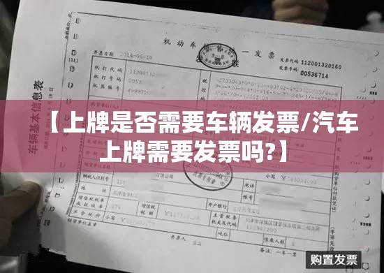 【上牌是否需要车辆发票/汽车上牌需要发票吗?】 【上牌是否需要车辆发票/汽车上牌需要发票吗?】