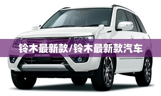 铃木最新款/铃木最新款汽车 铃木最新款/铃木最新款汽车