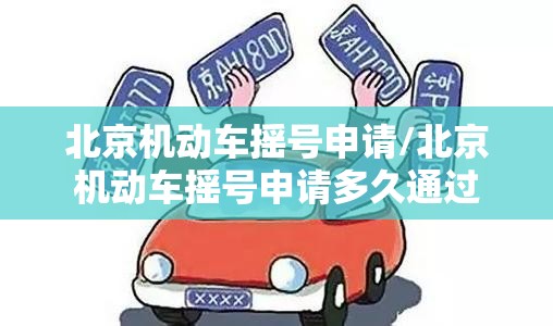 北京机动车摇号申请/北京机动车摇号申请多久通过