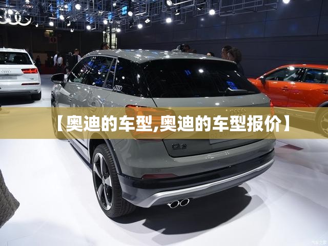 【奥迪的车型,奥迪的车型报价】 【奥迪的车型,奥迪的车型报价】