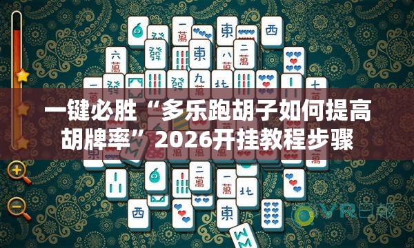 一键必胜“多乐跑胡子如何提高胡牌率	”2026开挂教程步骤