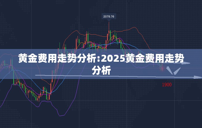黄金费用走势分析:2025黄金费用走势分析