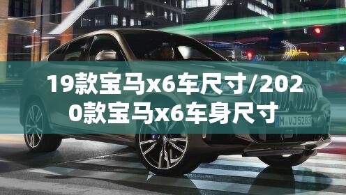 19款宝马x6车尺寸/2020款宝马x6车身尺寸