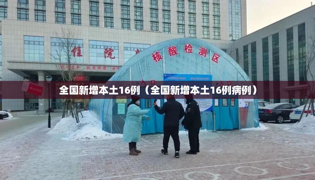 全国新增本土16例(全国新增本土16例病例) 全国新增本土16例(全国新增本土16例病例)