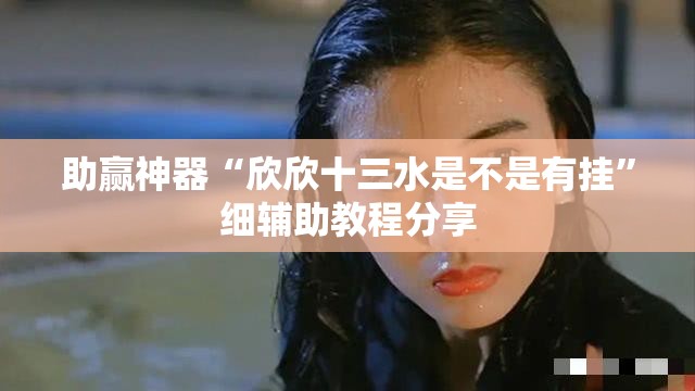 助赢神器“欣欣十三水是不是有挂”细辅助教程分享