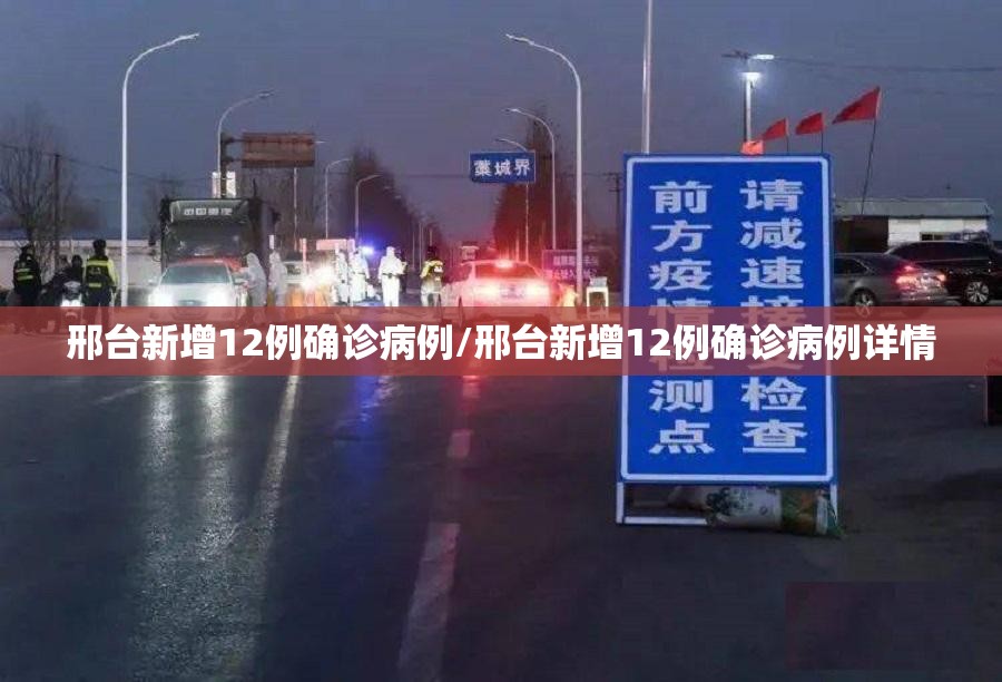 邢台新增12例确诊病例/邢台新增12例确诊病例详情 邢台新增12例确诊病例/邢台新增12例确诊病例详情