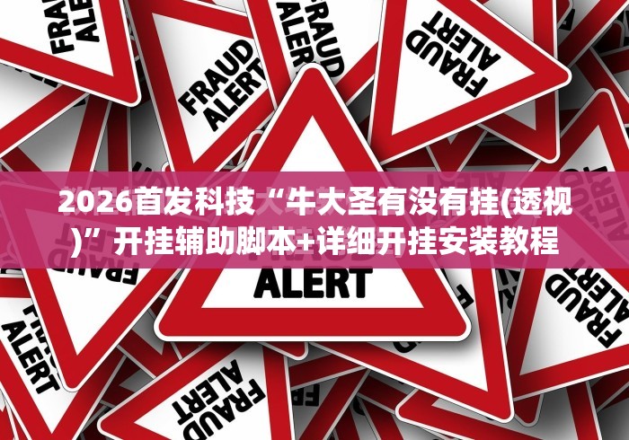 2026首发科技“牛大圣有没有挂(透视)”开挂辅助脚本+详细开挂安装教程