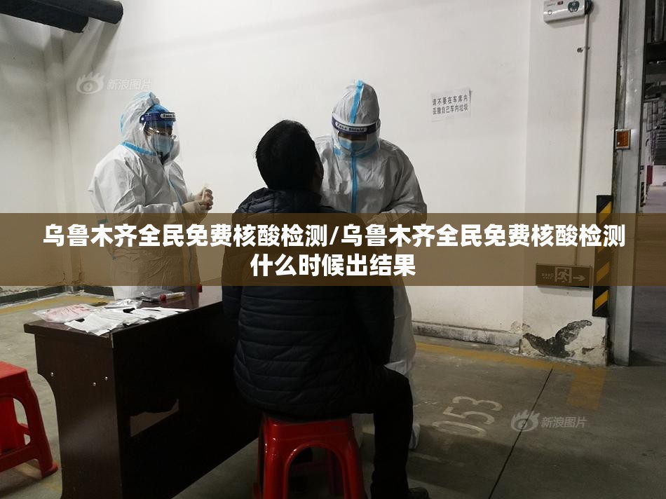 乌鲁木齐全民免费核酸检测/乌鲁木齐全民免费核酸检测什么时候出结果 乌鲁木齐全民免费核酸检测/乌鲁木齐全民免费核酸检测什么时候出结果