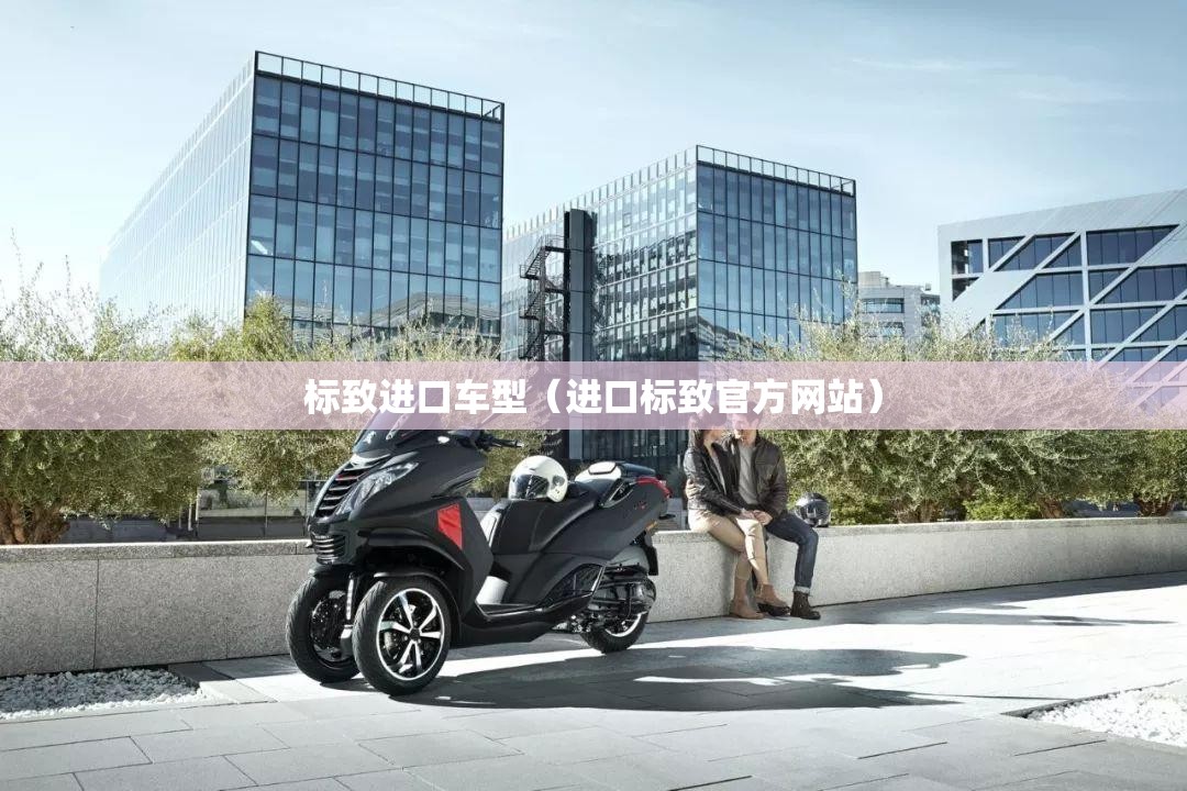 标致进口车型(进口标致官方网站) 标致进口车型(进口标致官方网站)