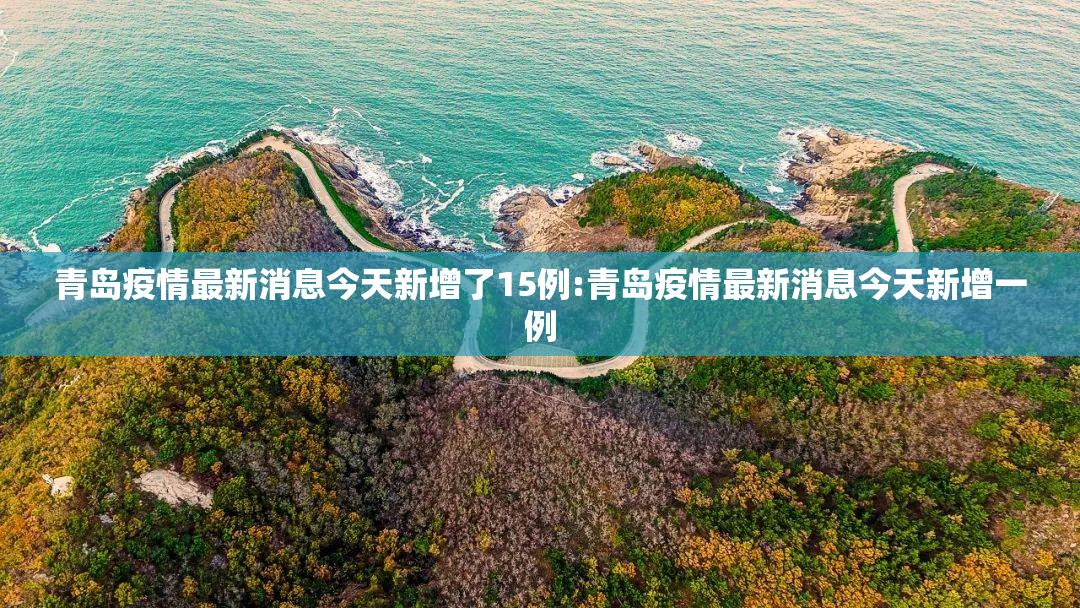 青岛疫情最新消息今天新增了15例:青岛疫情最新消息今天新增一例 青岛疫情最新消息今天新增了15例:青岛疫情最新消息今天新增一例