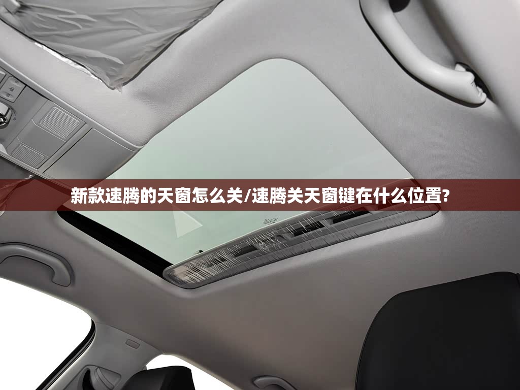 新款速腾的天窗怎么关/速腾关天窗键在什么位置? 新款速腾的天窗怎么关/速腾关天窗键在什么位置?