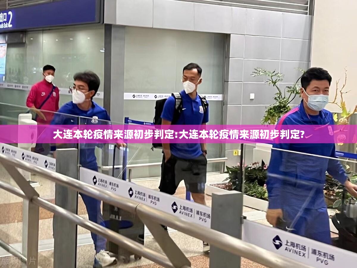 大连本轮疫情来源初步判定:大连本轮疫情来源初步判定? 大连本轮疫情来源初步判定:大连本轮疫情来源初步判定?