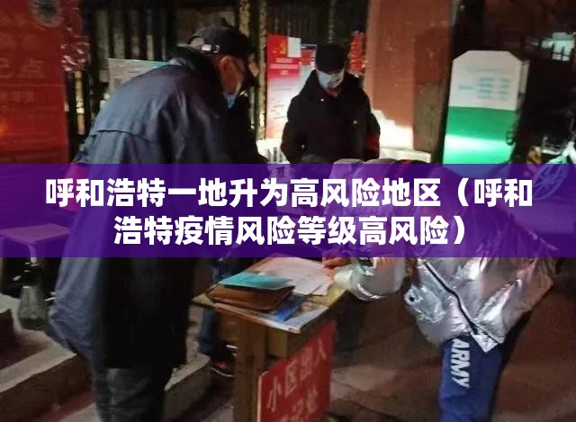 呼和浩特一地升为高风险地区（呼和浩特疫情风险等级高风险）