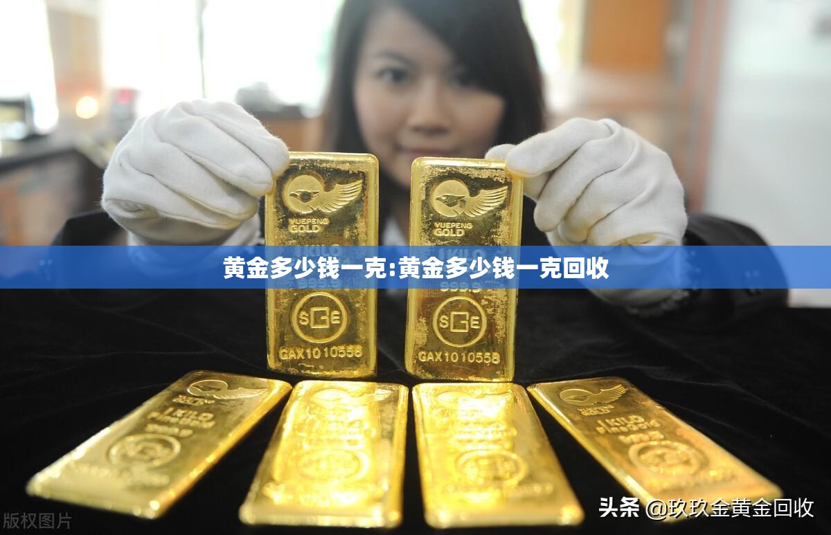 黄金多少钱一克:黄金多少钱一克回收