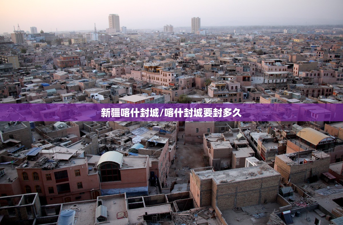 新疆喀什封城/喀什封城要封多久