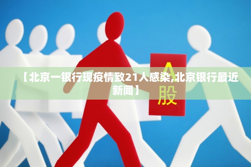 【北京一银行现疫情致21人感染,北京银行最近新闻】 【北京一银行现疫情致21人感染,北京银行最近新闻】