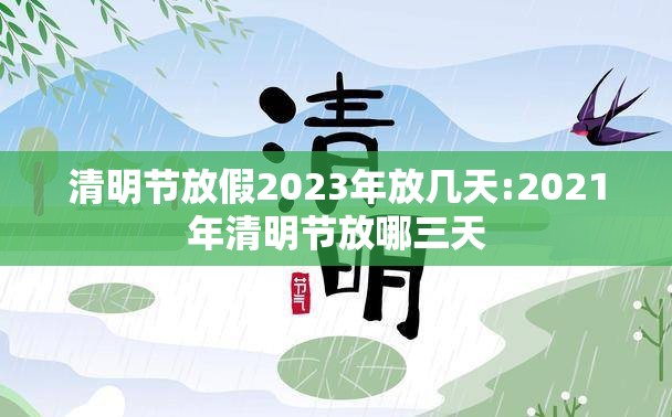 清明节放假2023年放几天:2021年清明节放哪三天 清明节放假2023年放几天:2021年清明节放哪三天