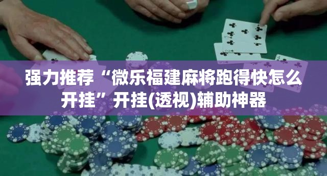 强力推荐“微乐福建麻将跑得快怎么开挂”开挂(透视)辅助神器