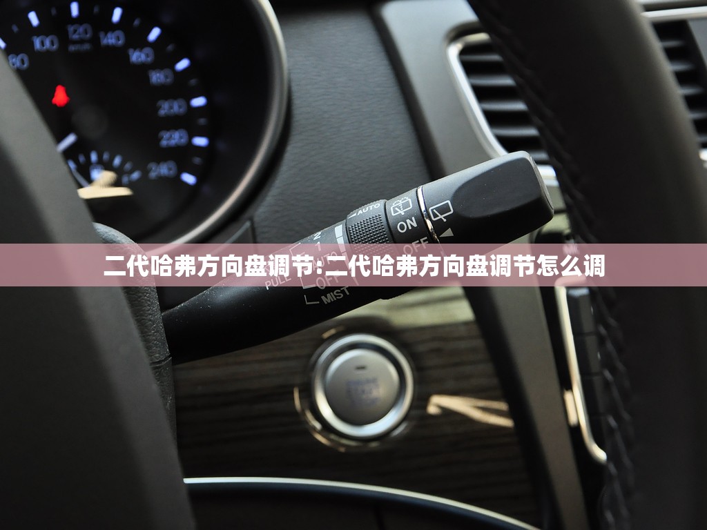 二代哈弗方向盘调节:二代哈弗方向盘调节怎么调