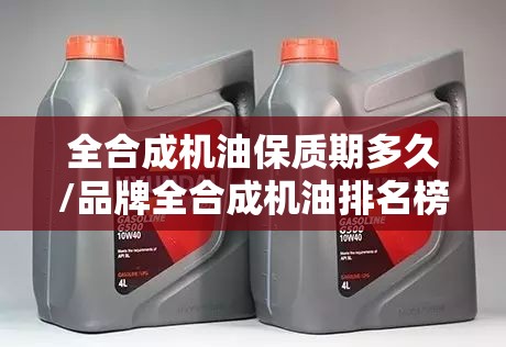 全合成机油保质期多久/品牌全合成机油排名榜前十名 全合成机油保质期多久/品牌全合成机油排名榜前十名