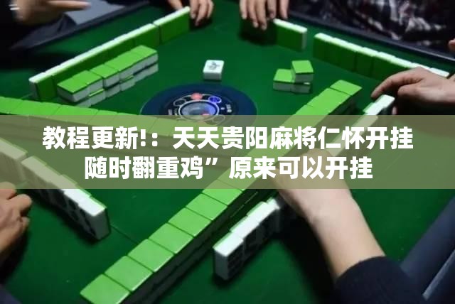 教程更新!：天天贵阳麻将仁怀开挂随时翻重鸡”原来可以开挂