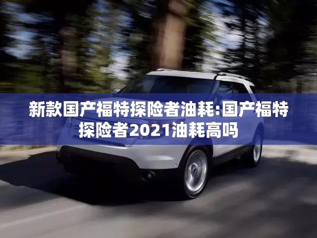 新款国产福特探险者油耗:国产福特探险者2021油耗高吗 新款国产福特探险者油耗:国产福特探险者2021油耗高吗