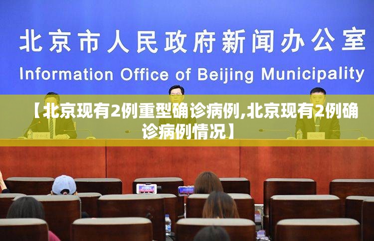 【北京现有2例重型确诊病例,北京现有2例确诊病例情况】 【北京现有2例重型确诊病例,北京现有2例确诊病例情况】