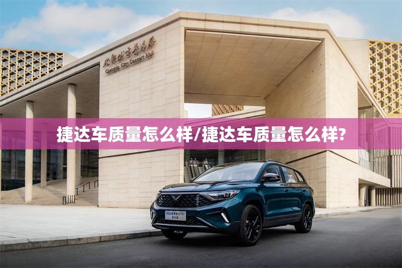捷达车质量怎么样/捷达车质量怎么样? 捷达车质量怎么样/捷达车质量怎么样?