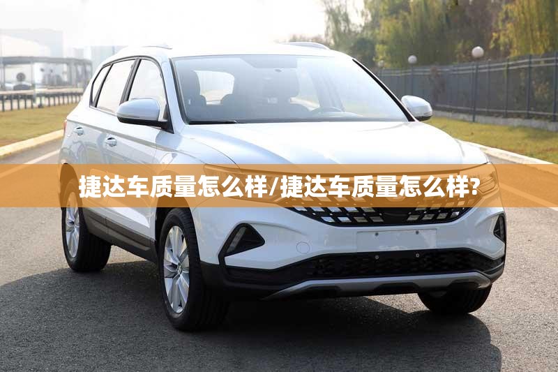 捷达车质量怎么样/捷达车质量怎么样? 捷达车质量怎么样/捷达车质量怎么样?