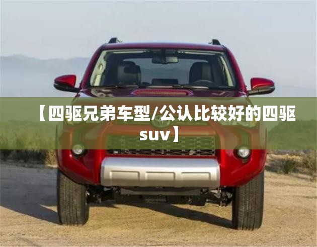 【四驱兄弟车型/公认比较好的四驱suv】