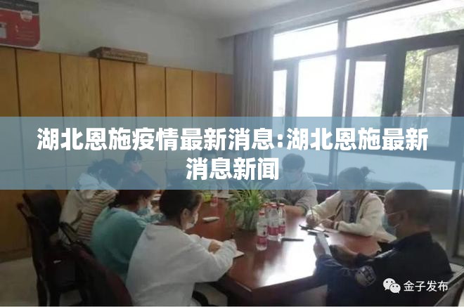 湖北恩施疫情最新消息:湖北恩施最新消息新闻