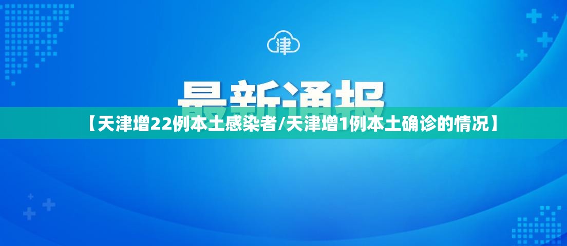 【天津增22例本土感染者/天津增1例本土确诊的情况】 【天津增22例本土感染者/天津增1例本土确诊的情况】