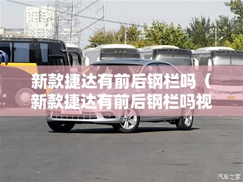 新款捷达有前后钢栏吗(新款捷达有前后钢栏吗视频) 新款捷达有前后钢栏吗(新款捷达有前后钢栏吗视频)