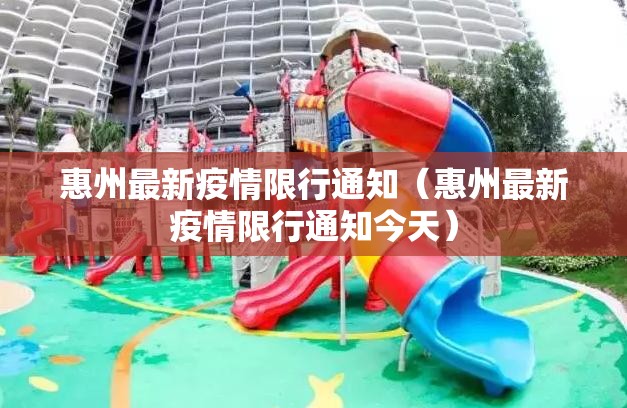 惠州最新疫情限行通知(惠州最新疫情限行通知今天) 惠州最新疫情限行通知(惠州最新疫情限行通知今天)