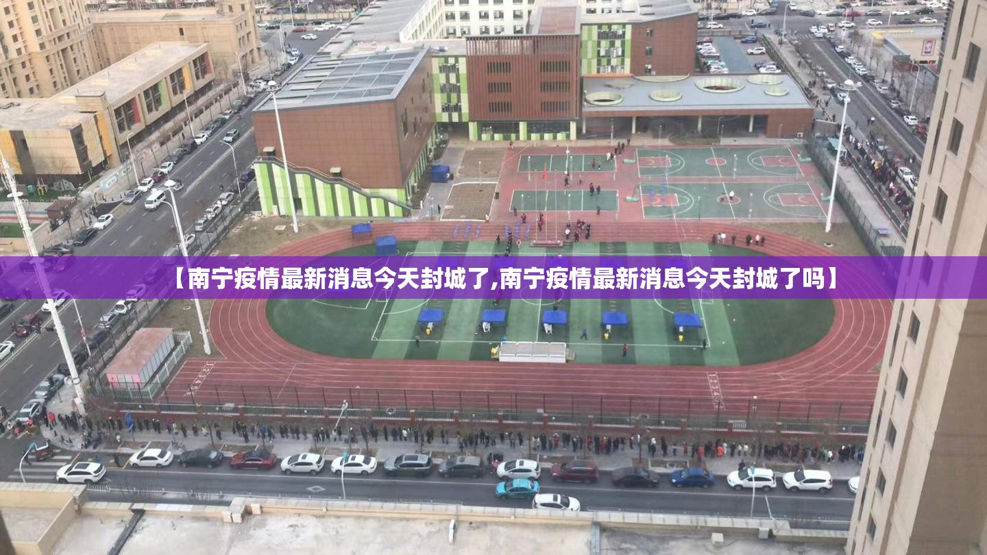 【南宁疫情最新消息今天封城了,南宁疫情最新消息今天封城了吗】 【南宁疫情最新消息今天封城了,南宁疫情最新消息今天封城了吗】