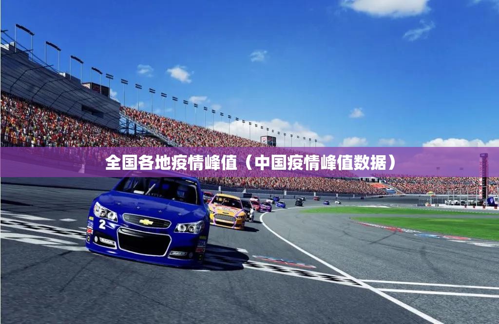 全国各地疫情峰值(中国疫情峰值数据) 全国各地疫情峰值(中国疫情峰值数据)