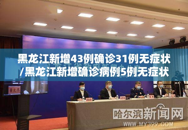 黑龙江新增43例确诊31例无症状/黑龙江新增确诊病例5例无症状感染者3例